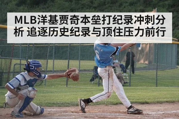 MLB洋基贾奇本垒打纪录冲刺分析 追逐历史纪录与顶住压力前行