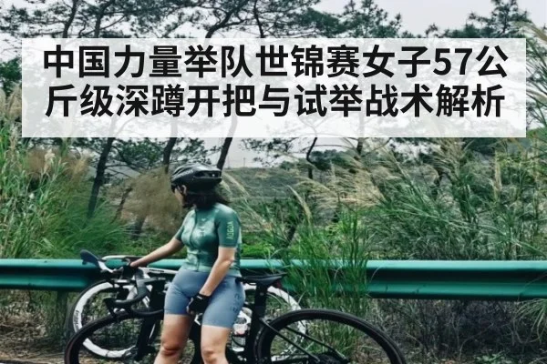 中国力量举队世锦赛女子57公斤级深蹲开把与试举战术解析