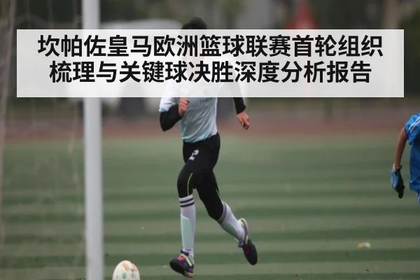 坎帕佐皇马欧洲篮球联赛首轮组织梳理与关键球决胜深度分析报告